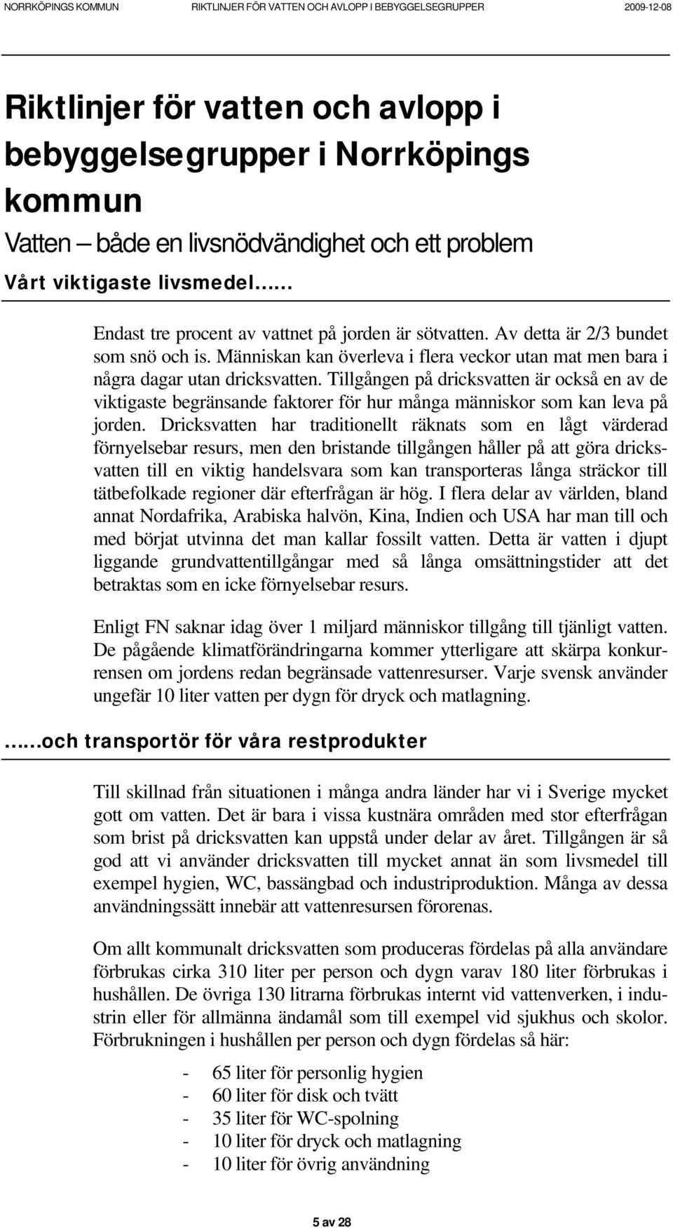 Tillgången på dricksvatten är också en av de viktigaste begränsande faktorer för hur många människor som kan leva på jorden.