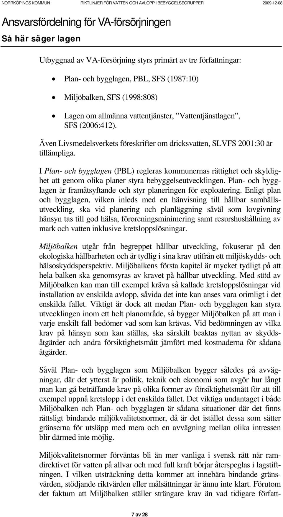 I Plan- och bygglagen (PBL) regleras kommunernas rättighet och skyldighet att genom olika planer styra bebyggelseutvecklingen.