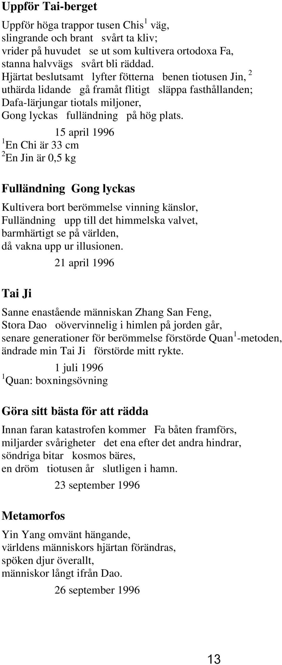 15 april 1996 1 En Chi är 33 cm 2 En Jin är 0,5 kg Fulländning Gong lyckas Kultivera bort berömmelse vinning känslor, Fulländning upp till det himmelska valvet, barmhärtigt se på världen, då vakna