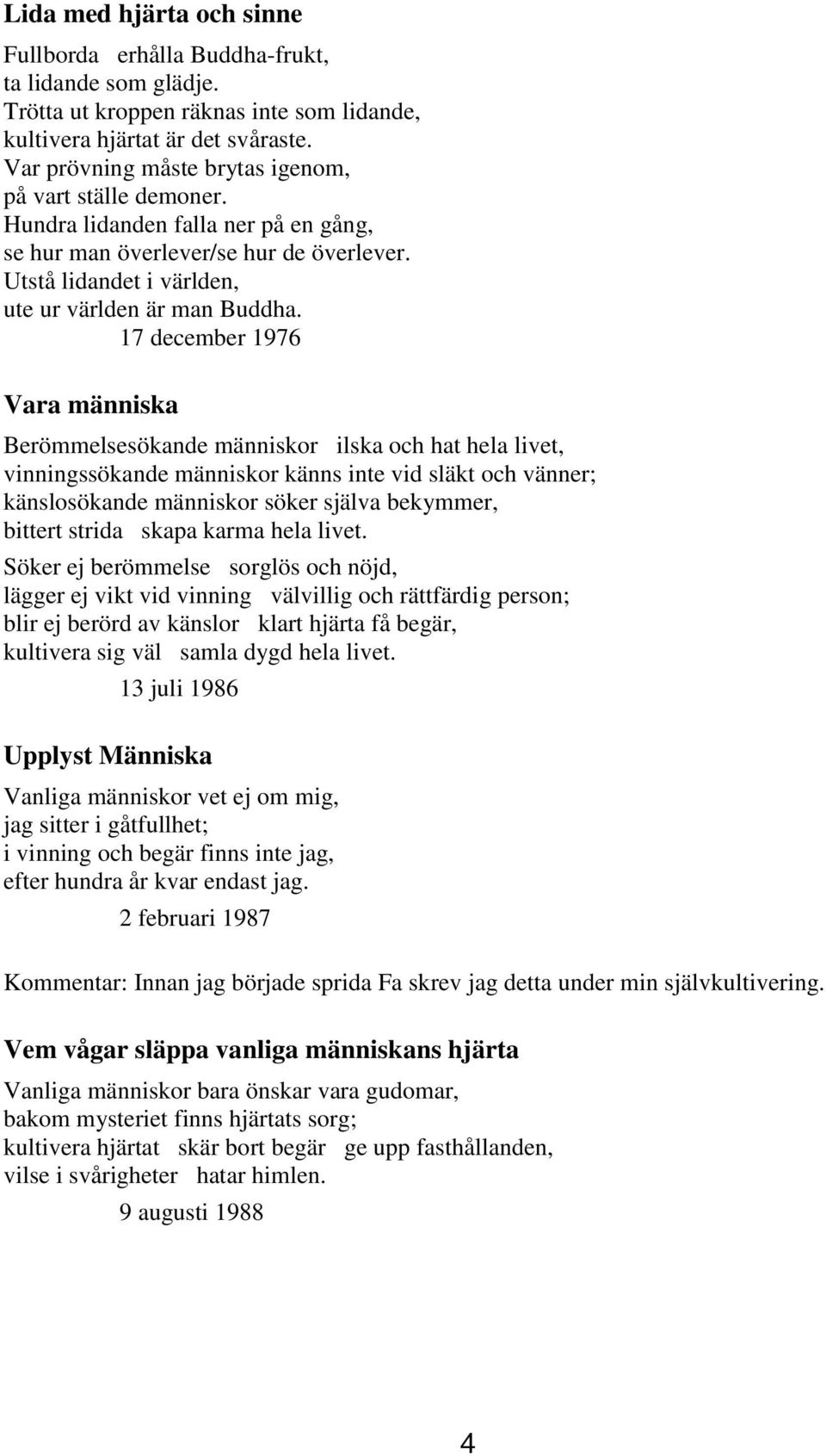 17 december 1976 Vara människa Berömmelsesökande människor ilska och hat hela livet, vinningssökande människor känns inte vid släkt och vänner; känslosökande människor söker själva bekymmer, bittert