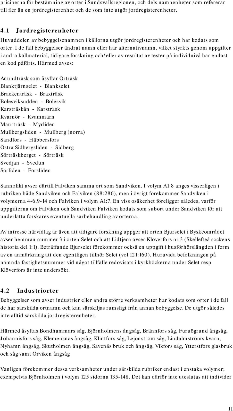 I de fall bebyggelser ändrat namn eller har alternativnamn, vilket styrkts genom uppgifter i andra källmaterial, tidigare forskning och/eller av resultat av tester på individnivå har endast en kod