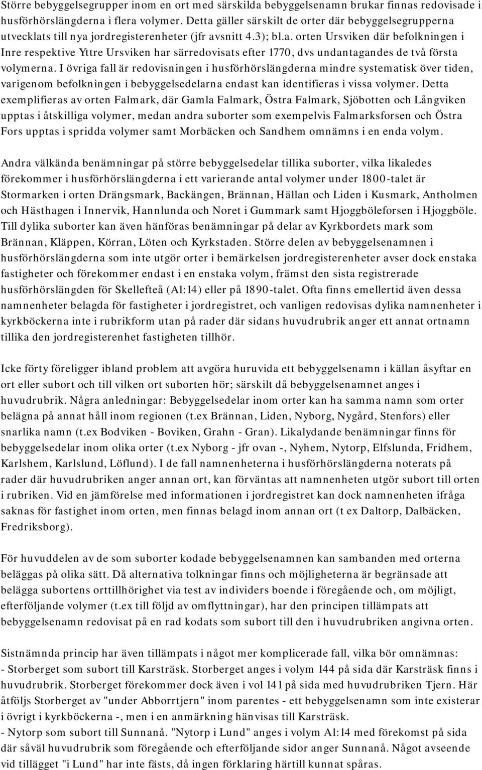 I övriga fall är redovisningen i husförhörslängderna mindre systematisk över tiden, varigenom befolkningen i bebyggelsedelarna endast kan identifieras i vissa volymer.