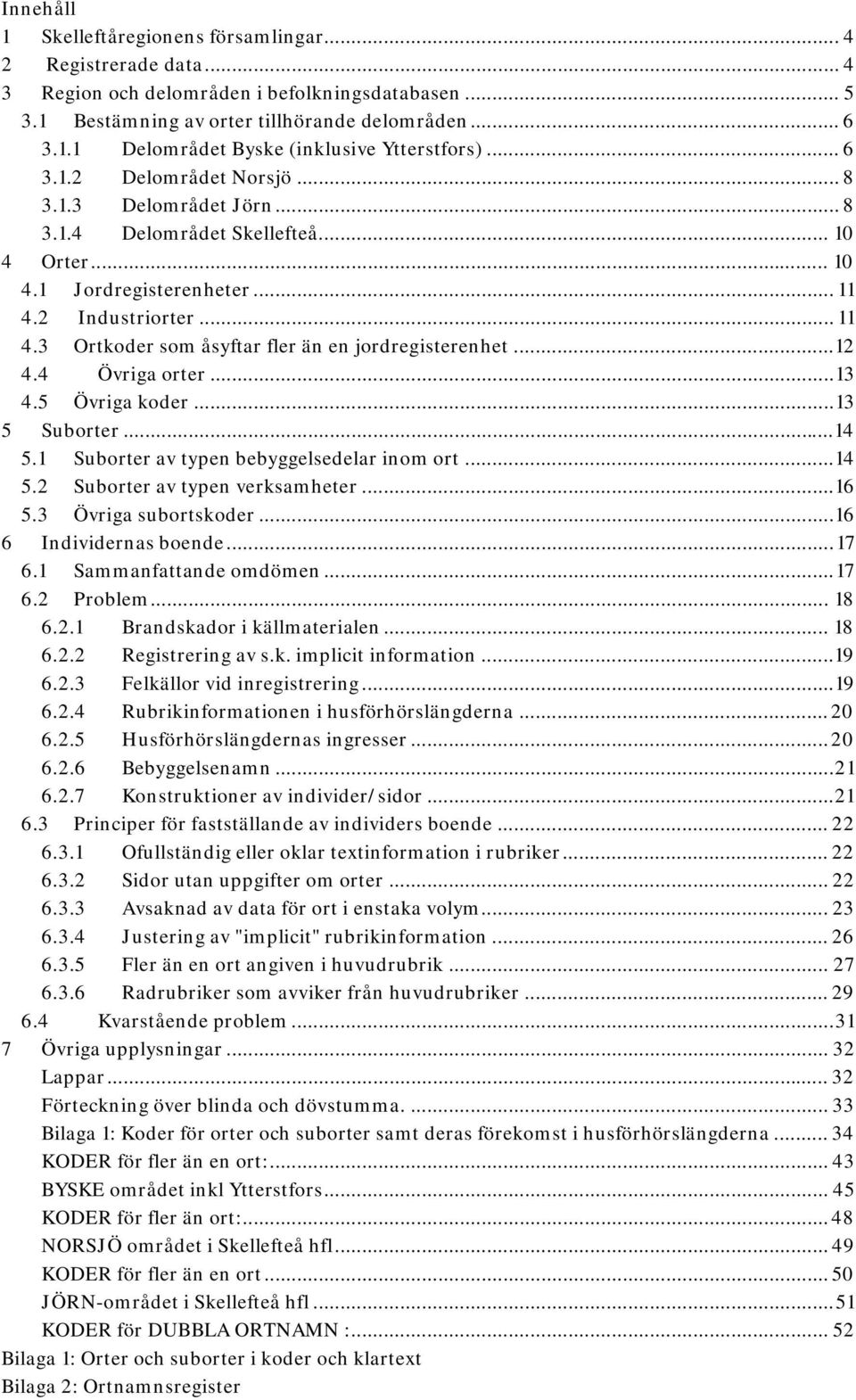 ..12 4.4 Övriga orter...13 4.5 Övriga koder...13 5 Suborter...14 5.1 Suborter av typen bebyggelsedelar inom ort...14 5.2 Suborter av typen verksamheter...16 5.3 Övriga subortskoder.