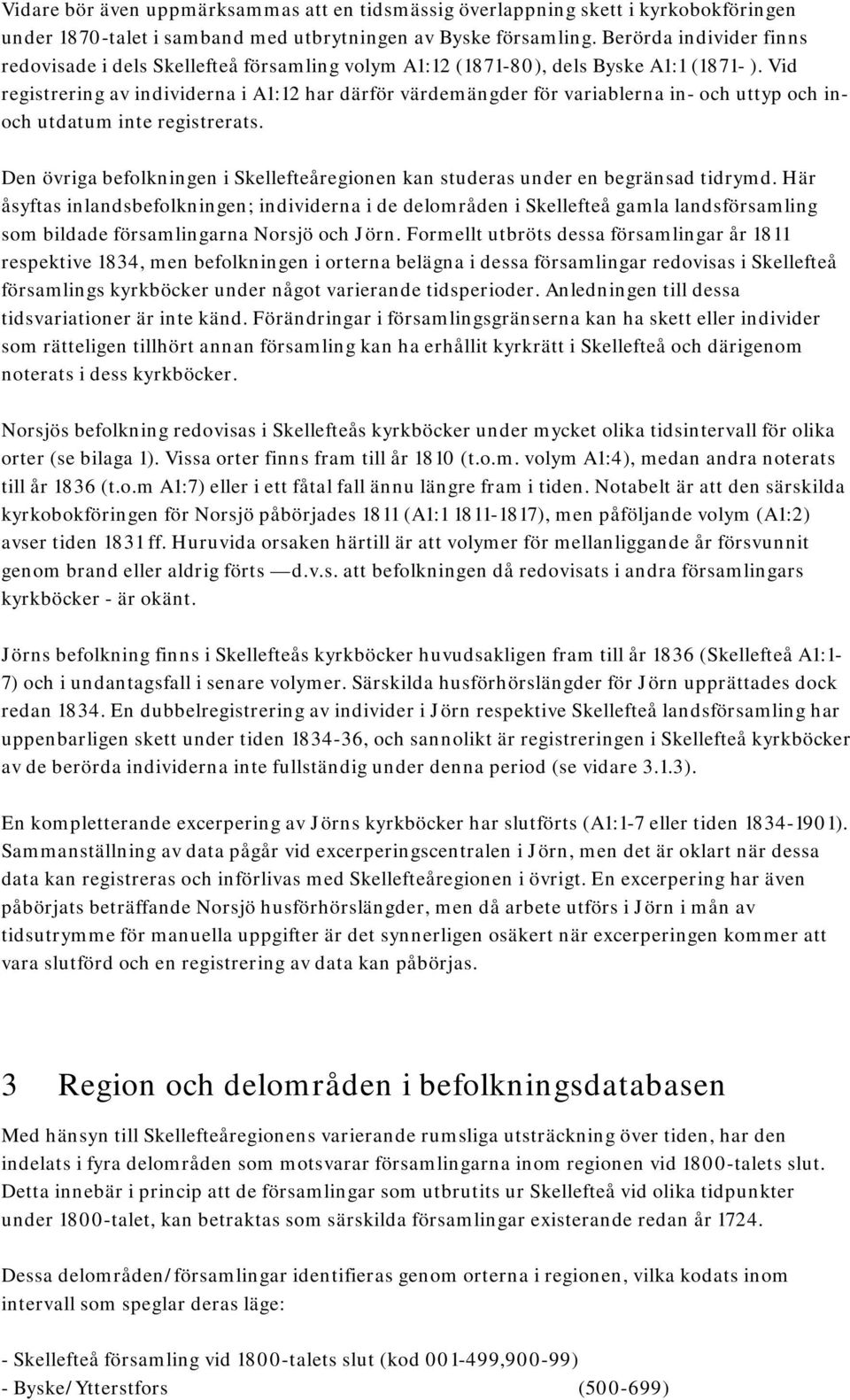 Vid registrering av individerna i A1:12 har därför värdemängder för variablerna in- och uttyp och inoch utdatum inte registrerats.