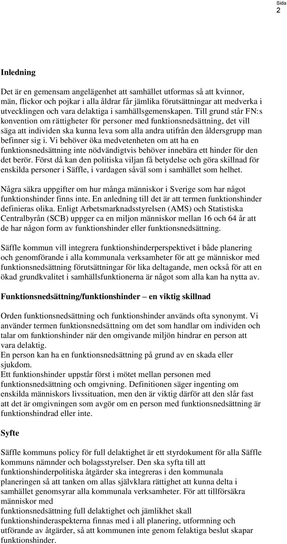 Till grund står FN:s konvention om rättigheter för personer med funktionsnedsättning, det vill säga att individen ska kunna leva som alla andra utifrån den åldersgrupp man befinner sig i.