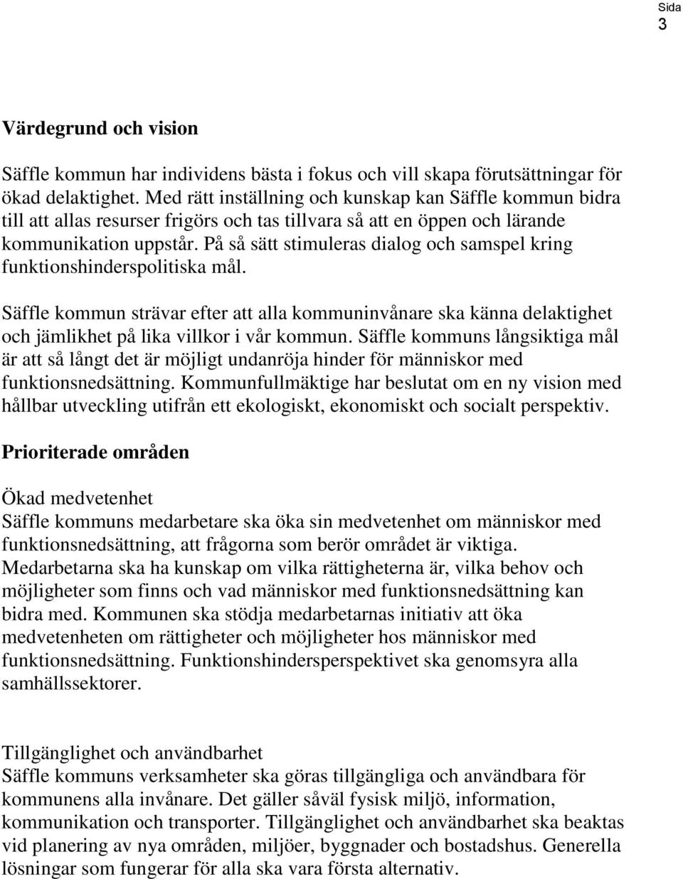 På så sätt stimuleras dialog och samspel kring funktionshinderspolitiska mål. Säffle kommun strävar efter att alla kommuninvånare ska känna delaktighet och jämlikhet på lika villkor i vår kommun.