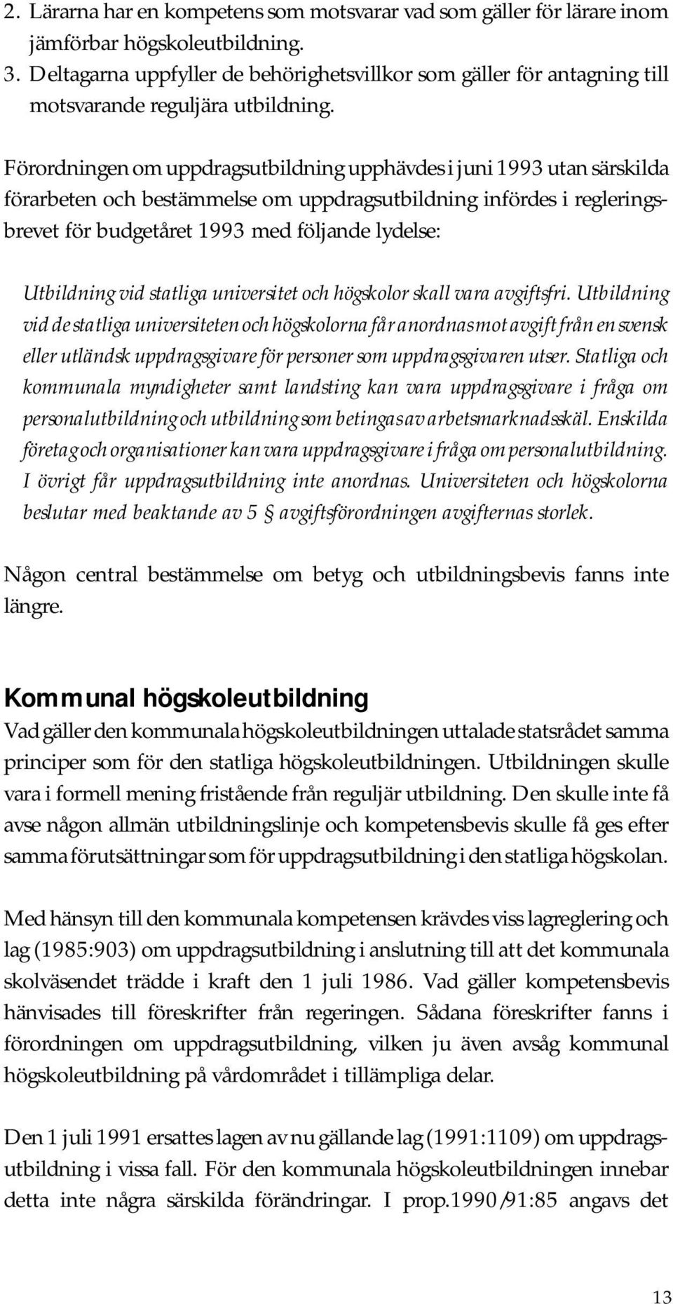 Förordningen om uppdragsutbildning upphävdes i juni 1993 utan särskilda förarbeten och bestämmelse om uppdragsutbildning infördes i regleringsbrevet för budgetåret 1993 med följande lydelse: