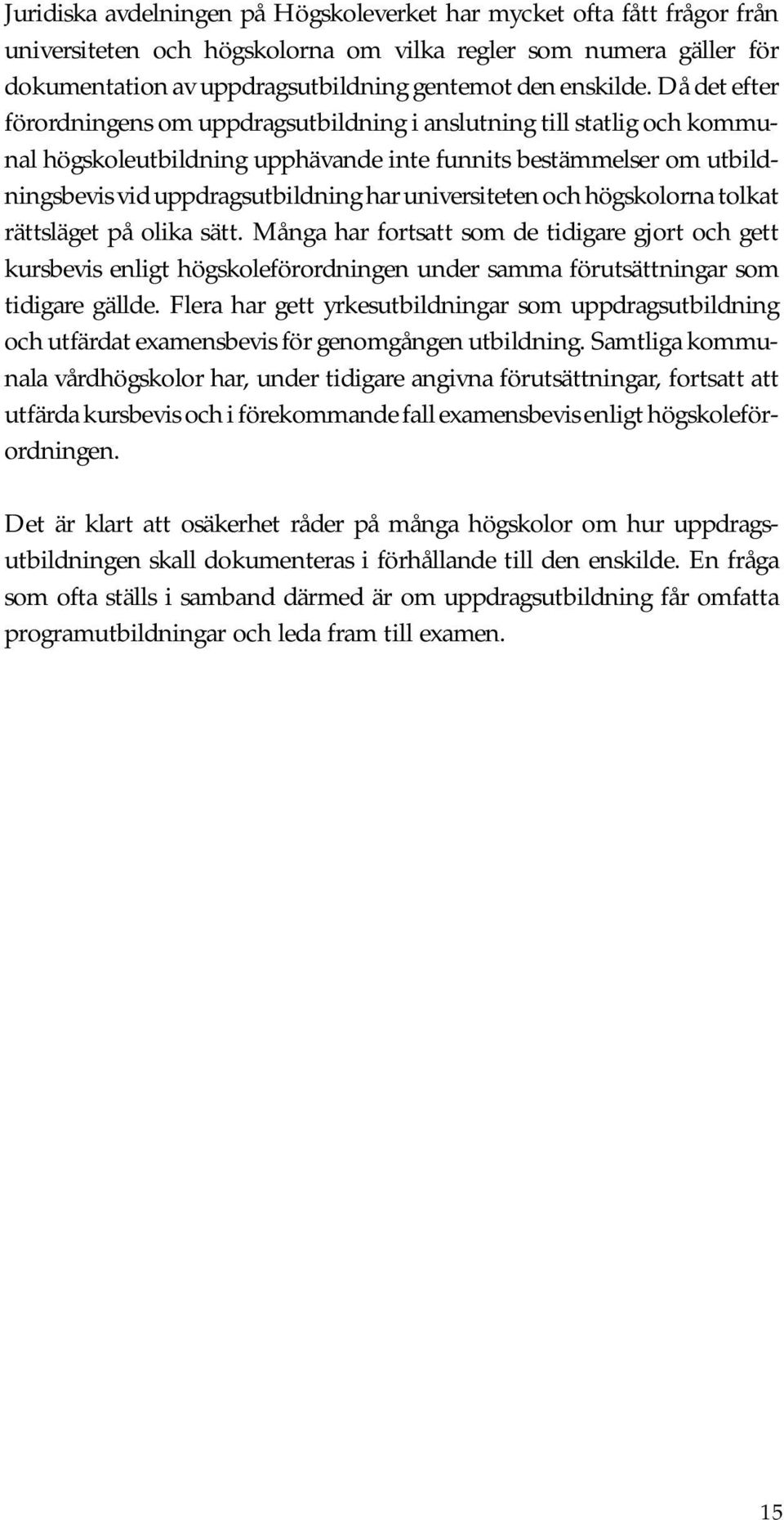 universiteten och högskolorna tolkat rättsläget på olika sätt. Många har fortsatt som de tidigare gjort och gett kursbevis enligt högskoleförordningen under samma förutsättningar som tidigare gällde.