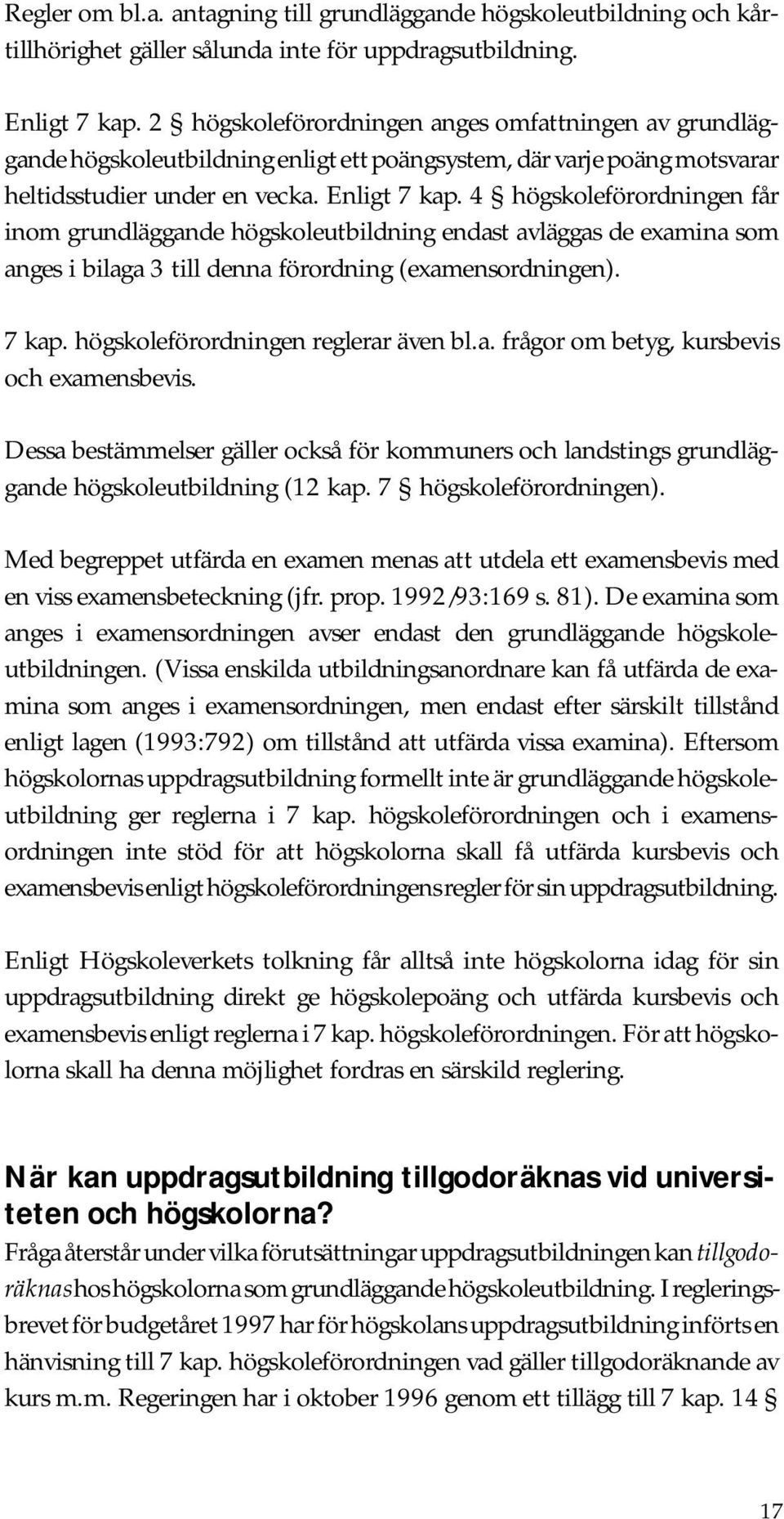 4 högskoleförordningen får inom grundläggande högskoleutbildning endast avläggas de examina som anges i bilaga 3 till denna förordning (examensordningen). 7 kap. högskoleförordningen reglerar även bl.