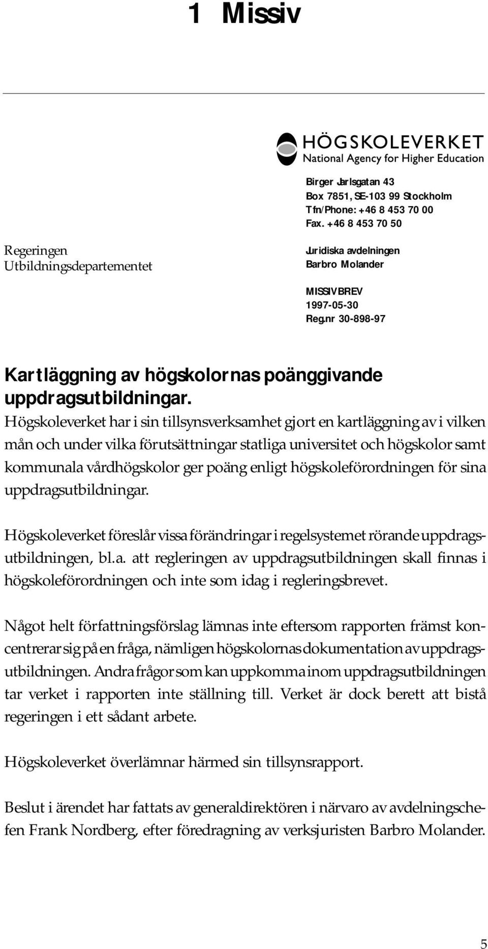 Högskoleverket har i sin tillsynsverksamhet gjort en kartläggning av i vilken mån och under vilka förutsättningar statliga universitet och högskolor samt kommunala vårdhögskolor ger poäng enligt