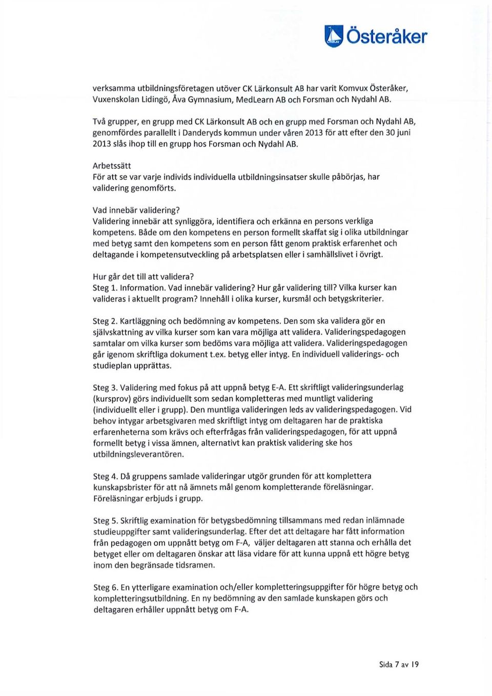 hos Forsman och Nydahl AB. Arbetssätt För att se var varje individs individuella utbildningsinsatser skulle påbörjas, har validering genomförts. Vad innebär validering?