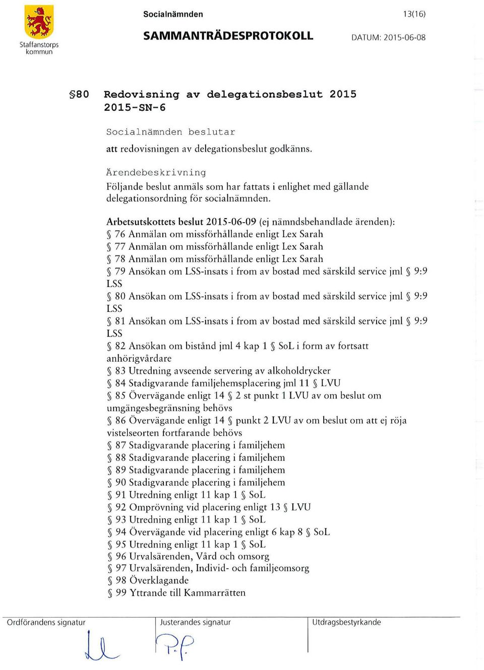 Arbetsutskottets beslut 2015-06-09 (ej nämndsbehandlade ärenden): 76 Anmälan om missförhållande enligt Lex Sarah 77 Anmälan om missförhålla nde enligt Lex Sarah 7 8 Anmälan om missförhålla nde enligt