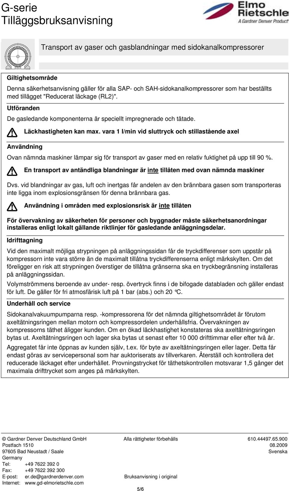 vara 1 I/min vid sluttryck och stillastående axel Användning Ovan nämnda maskiner lämpar sig för transport av gaser med en relativ fuktighet på upp till 90 %.