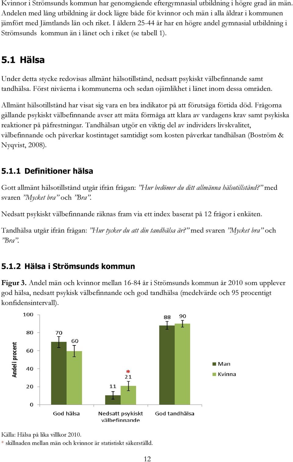 I åldern 25-44 år har en högre andel gymnasial utbildning i Strömsunds kommun än i länet och i riket (se tabell 1). 5.