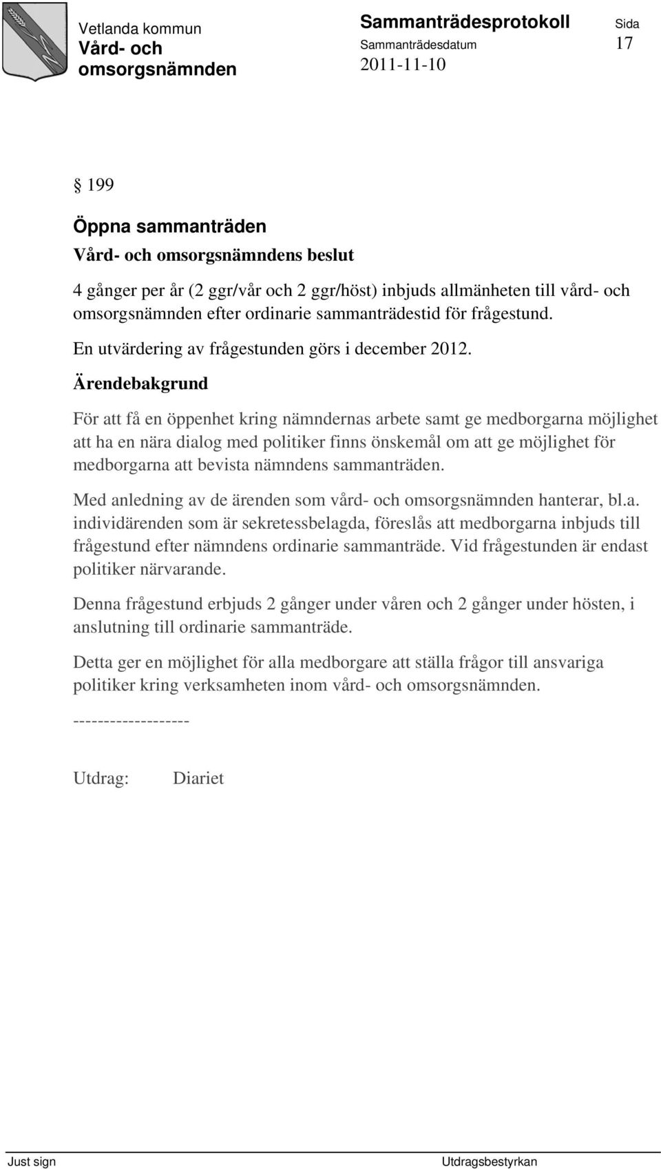 Ärendebakgrund För att få en öppenhet kring nämndernas arbete samt ge medborgarna möjlighet att ha en nära dialog med politiker finns önskemål om att ge möjlighet för medborgarna att bevista nämndens