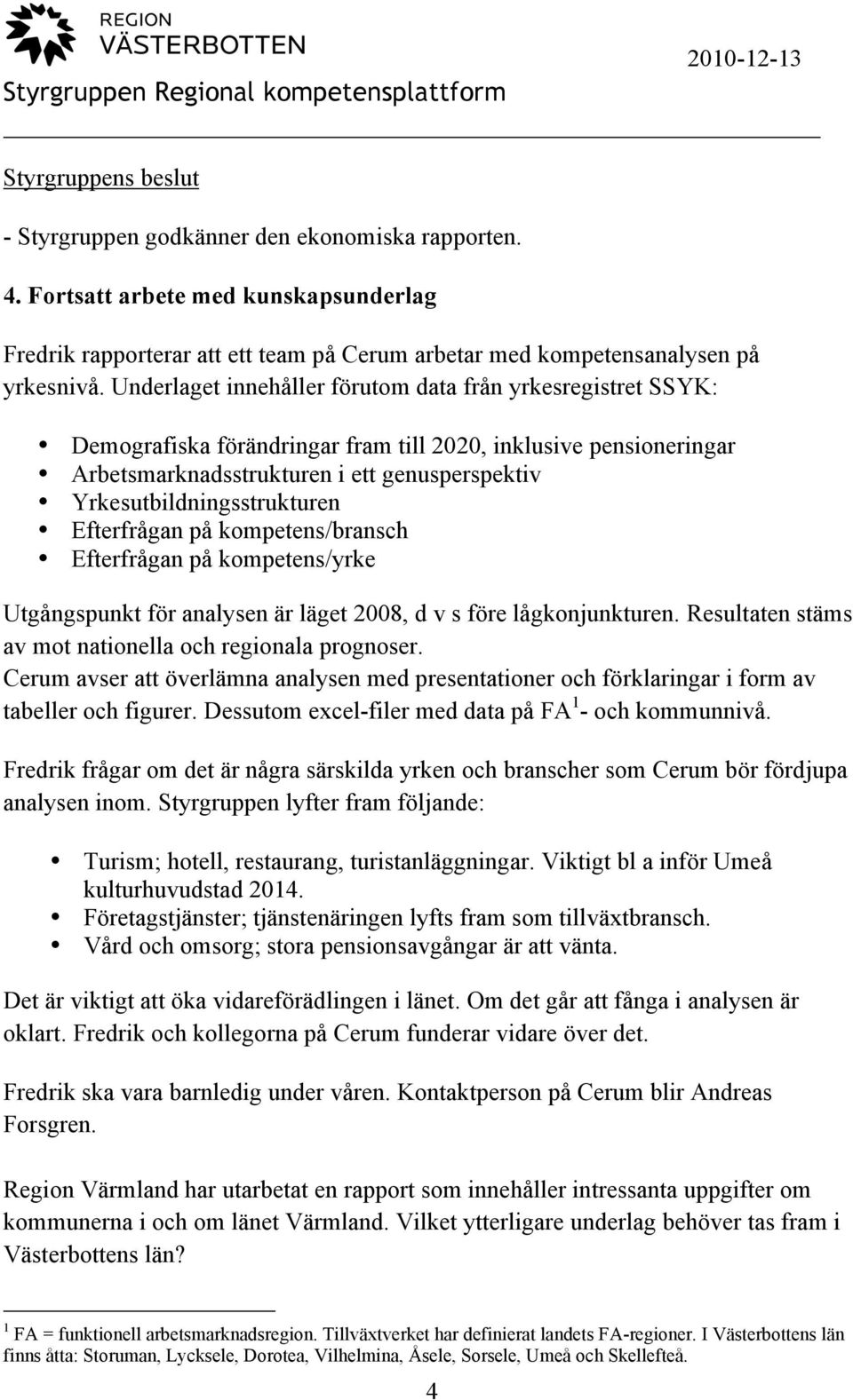 Yrkesutbildningsstrukturen Efterfrågan på kompetens/bransch Efterfrågan på kompetens/yrke Utgångspunkt för analysen är läget 2008, d v s före lågkonjunkturen.