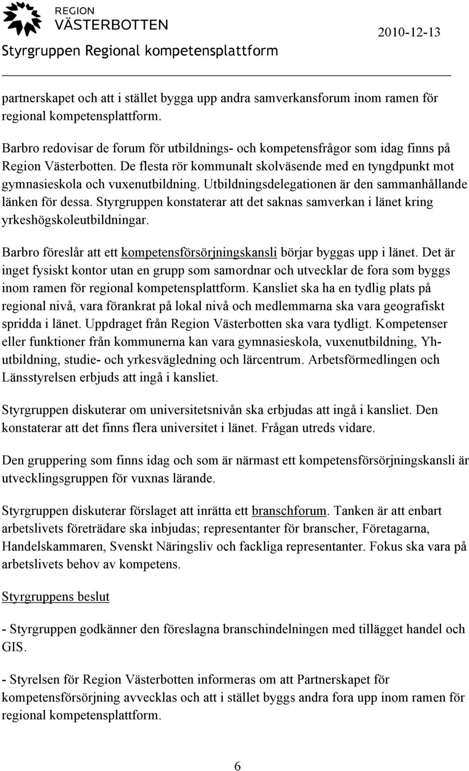 Utbildningsdelegationen är den sammanhållande länken för dessa. Styrgruppen konstaterar att det saknas samverkan i länet kring yrkeshögskoleutbildningar.