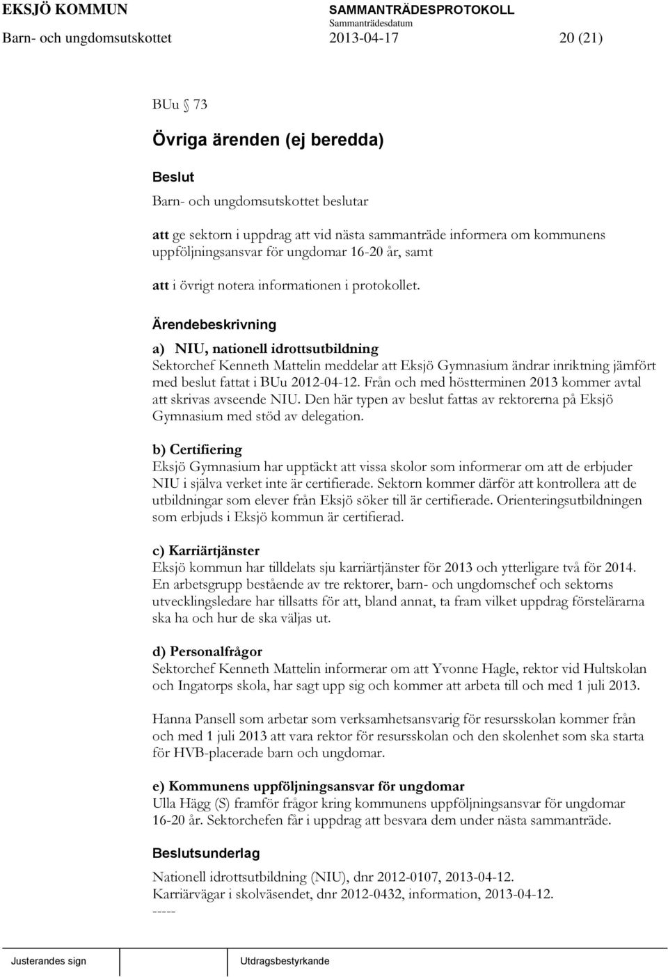 a) NIU, nationell idrottsutbildning Sektorchef Kenneth Mattelin meddelar att Eksjö Gymnasium ändrar inriktning jämfört med beslut fattat i BUu 2012-04-12.