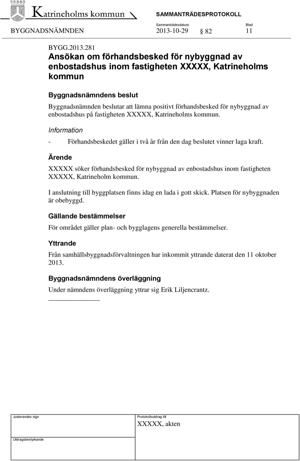 281 Ansökan om förhandsbesked för nybyggnad av enbostadshus inom fastigheten XXXXX, Katrineholms kommun Byggnadsnämnden beslutar att lämna positivt förhandsbesked för nybyggnad av enbostadshus på