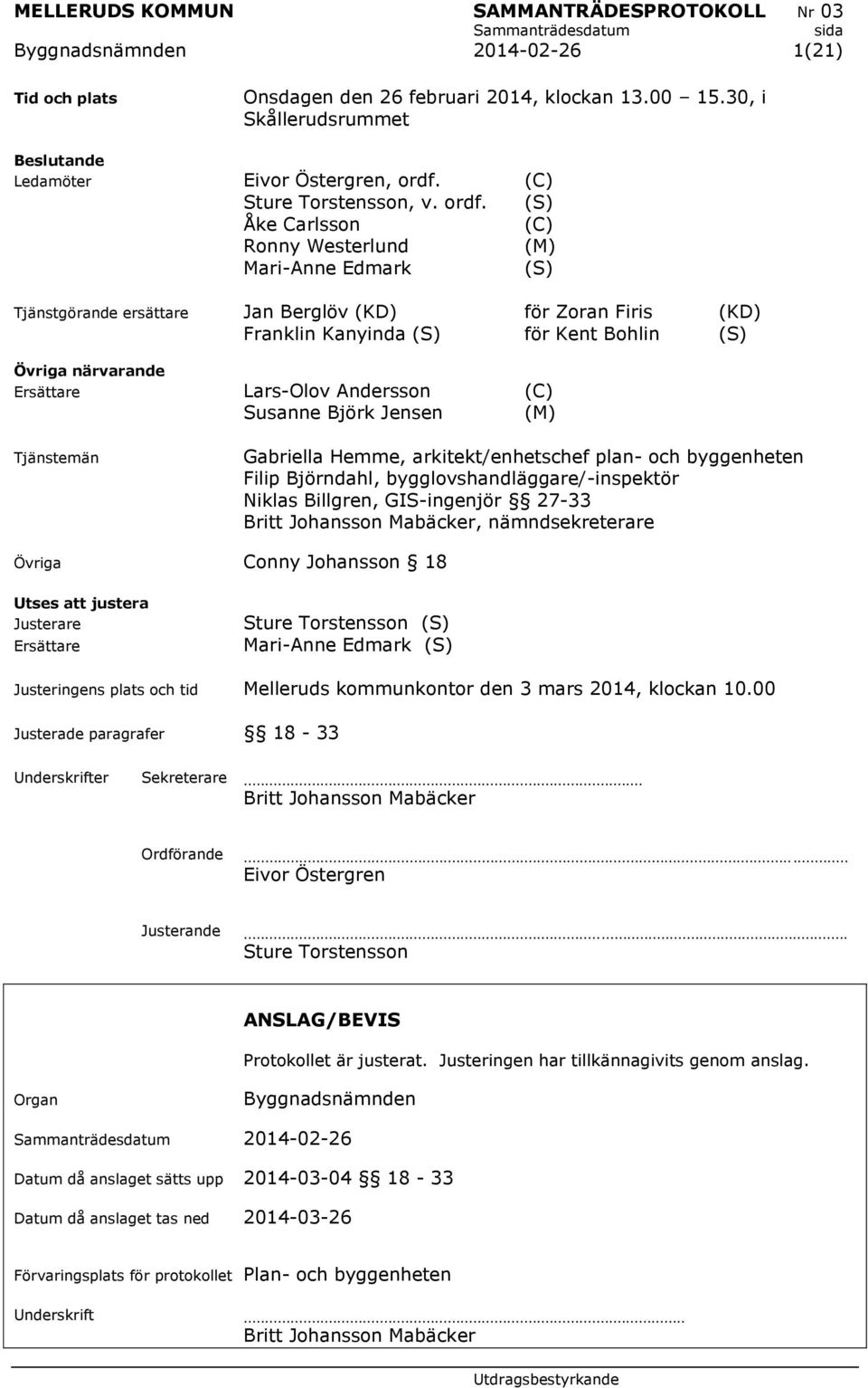 (S) Åke Carlsson (C) Ronny Westerlund (M) Mari-Anne Edmark (S) Tjänstgörande ersättare Jan Berglöv (KD) för Zoran Firis (KD) Franklin Kanyinda (S) för Kent Bohlin (S) Övriga närvarande Ersättare