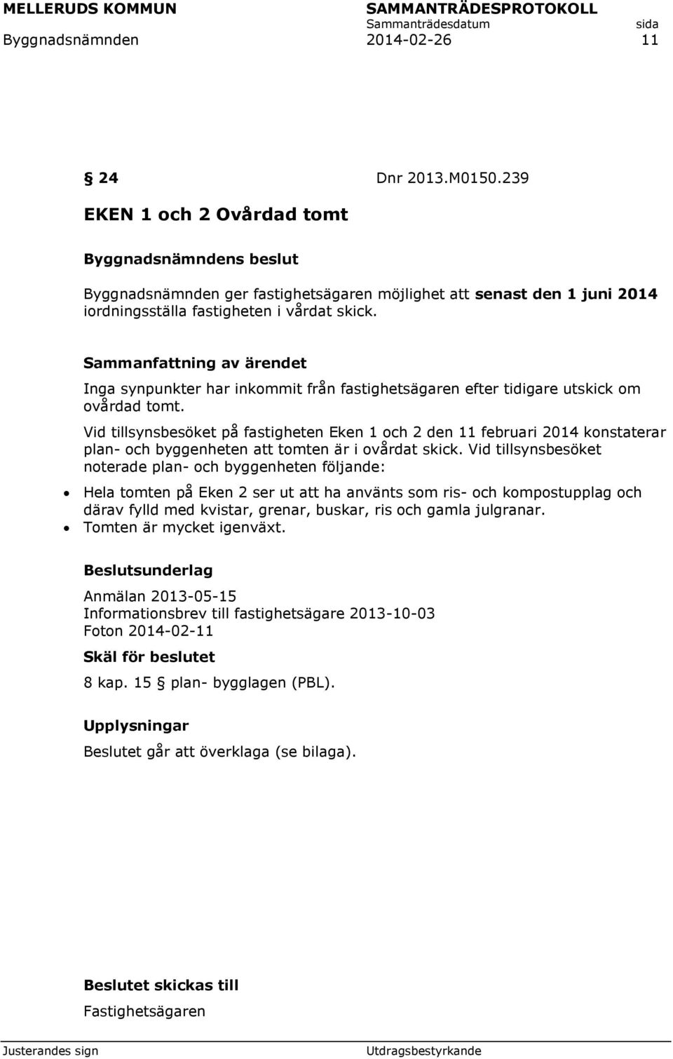 Vid tillsynsbesöket på fastigheten Eken 1 och 2 den 11 februari 2014 konstaterar plan- och byggenheten att tomten är i ovårdat skick.