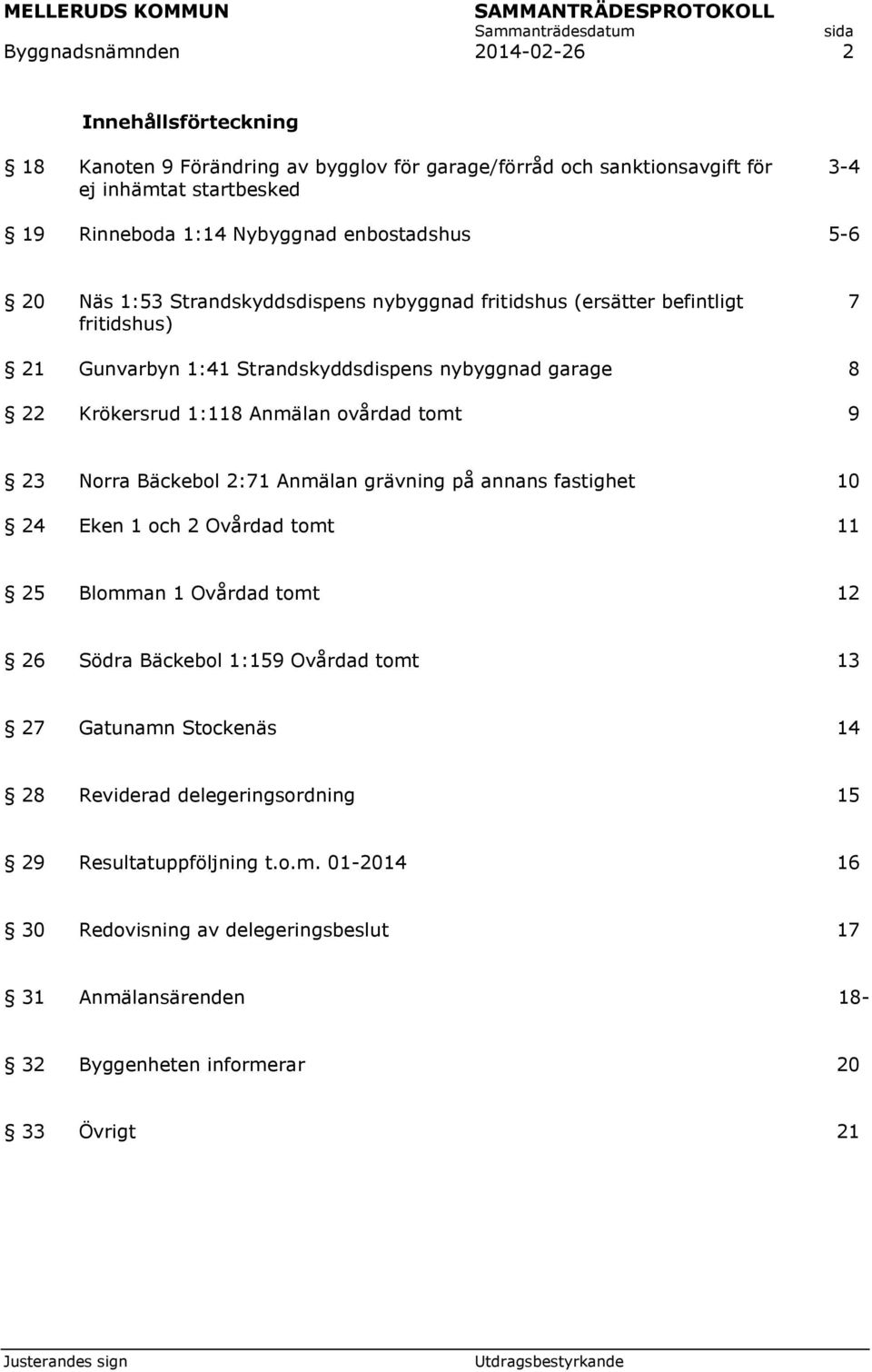 ovårdad tomt 9 23 Norra Bäckebol 2:71 Anmälan grävning på annans fastighet 10 24 Eken 1 och 2 Ovårdad tomt 11 25 Blomman 1 Ovårdad tomt 12 26 Södra Bäckebol 1:159 Ovårdad tomt 13 27