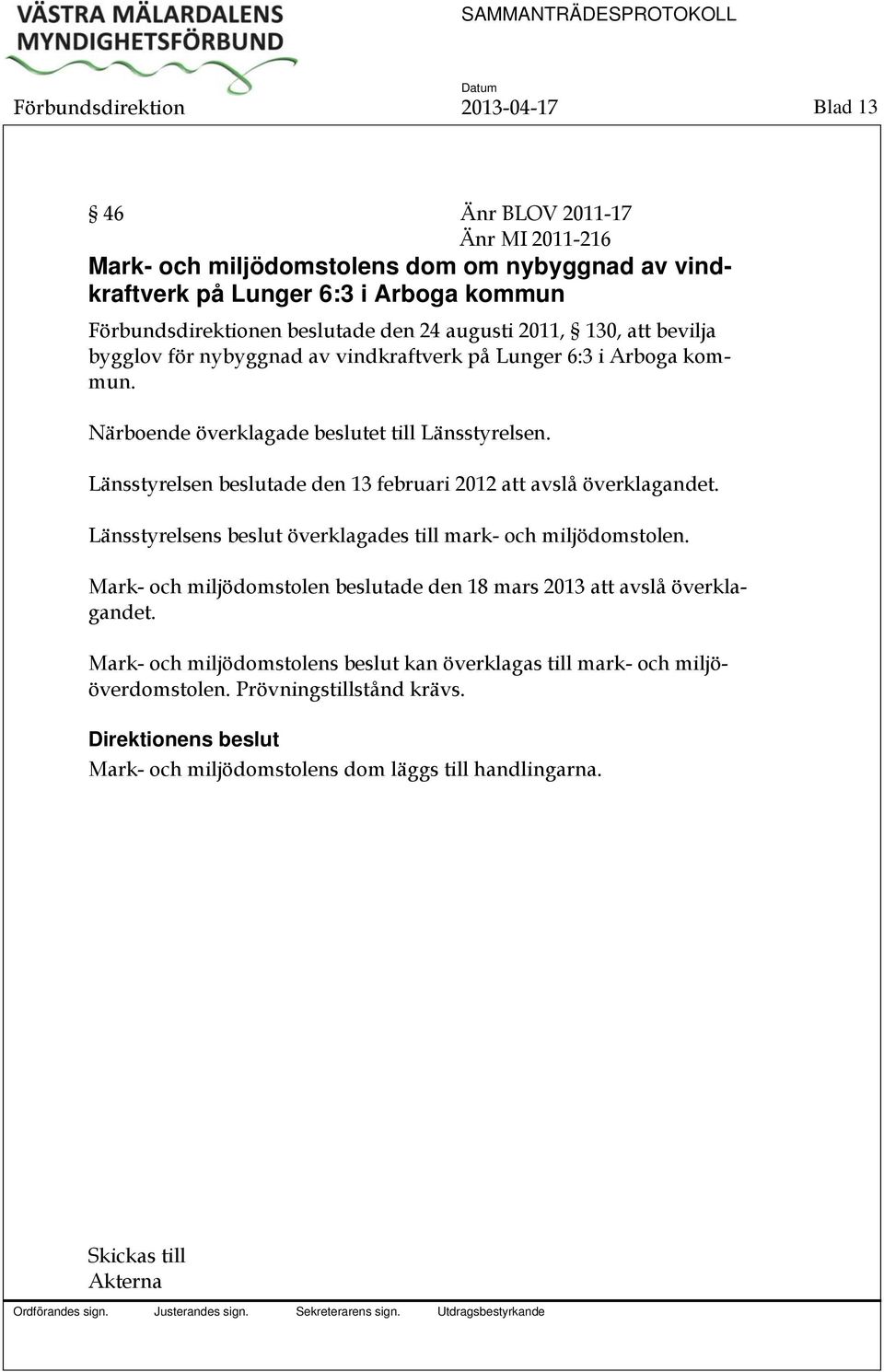 Länsstyrelsen beslutade den 13 februari 2012 att avslå överklagandet. Länsstyrelsens beslut överklagades till mark- och miljödomstolen.