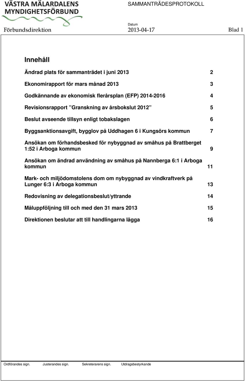 för nybyggnad av småhus på Brattberget 1:52 i Arboga kommun 9 Ansökan om ändrad användning av småhus på Nannberga 6:1 i Arboga kommun 11 Mark- och miljödomstolens dom om nybyggnad av