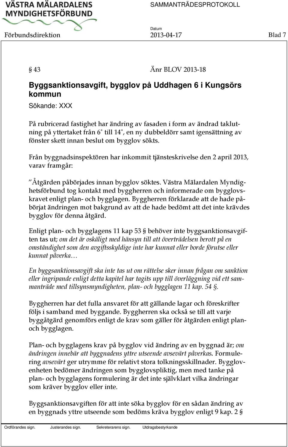 Från byggnadsinspektören har inkommit tjänsteskrivelse den 2 april 2013, varav framgår: Åtgärden påbörjades innan bygglov söktes.