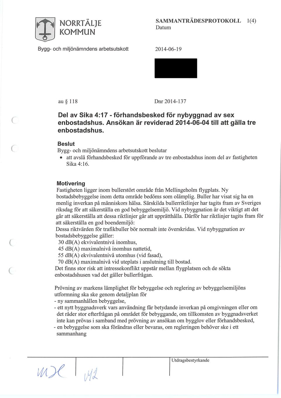 Ny bostadsbebyggelse inom detta område bedöms som olämplig. Buller har visat sig ha en menlig inverkan på människors hälsa.