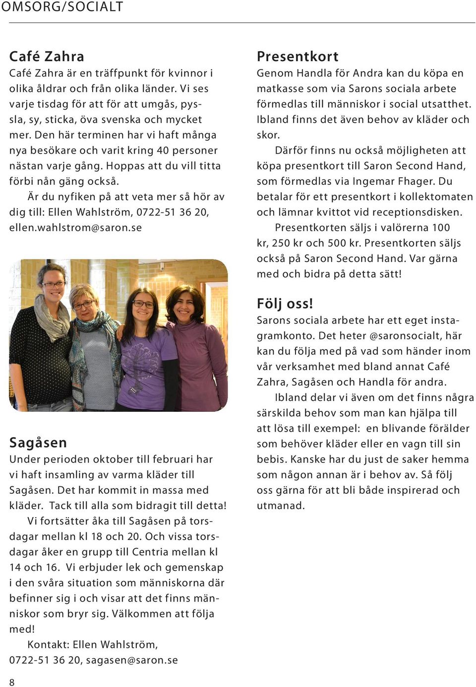 Hoppas att du vill titta förbi nån gäng också. Är du nyfiken på att veta mer så hör av dig till: Ellen Wahlström, 0722-51 36 20, ellen.wahlstrom@saron.