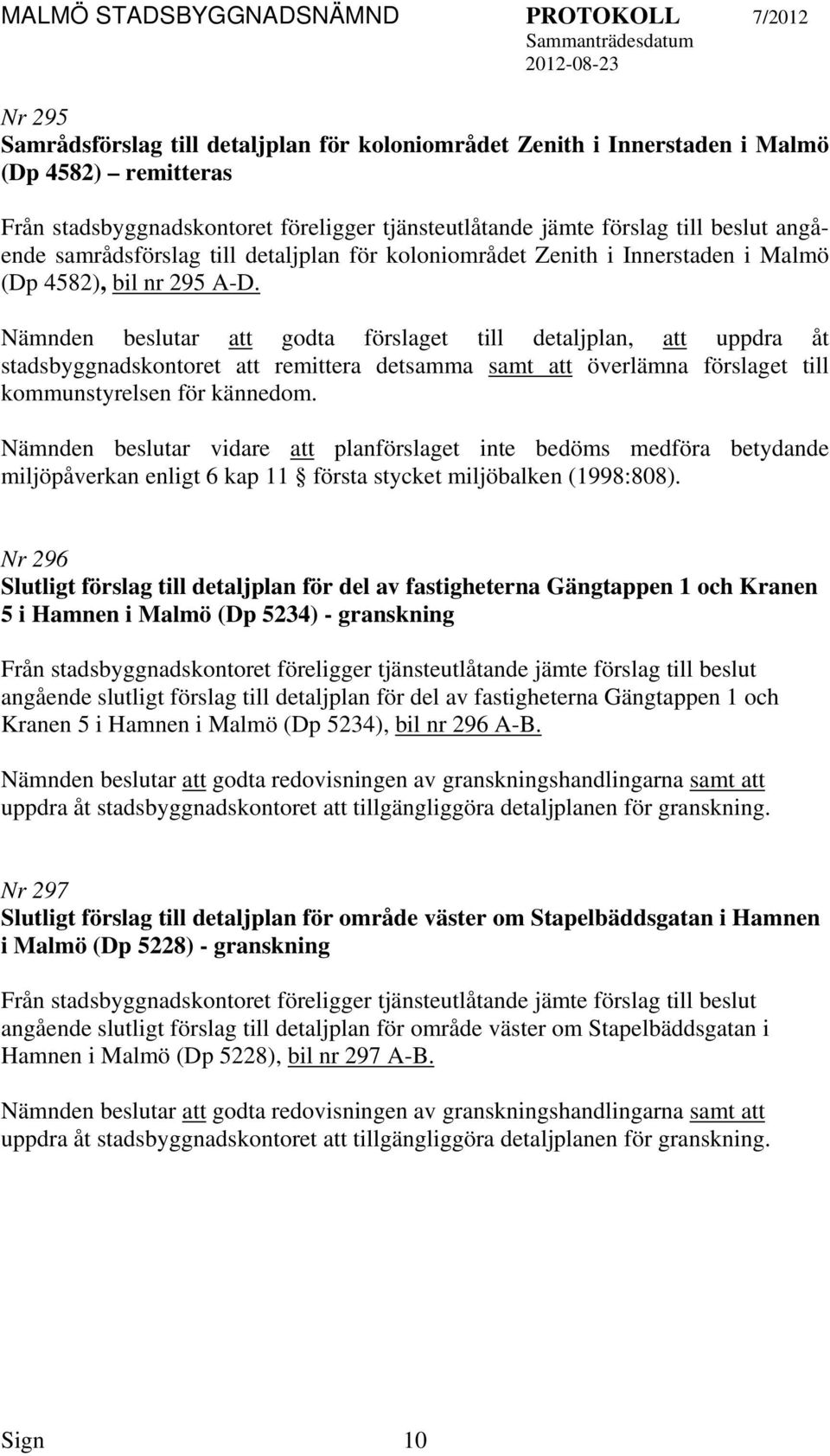 Nämnden beslutar godta förslaget till detaljplan, uppdra åt stadsbyggnadskontoret remittera detsamma samt överlämna förslaget till kommunstyrelsen för kännedom.