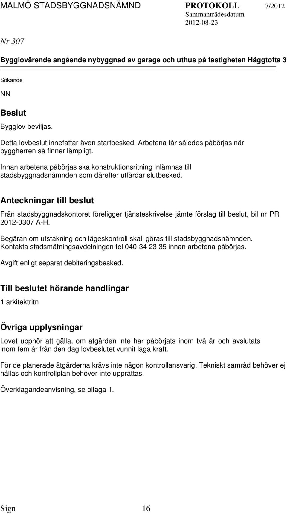 Anteckningar till beslut Från stadsbyggnadskontoret föreligger tjänsteskrivelse jämte förslag till beslut, bil nr PR 2012-0307 A-H.