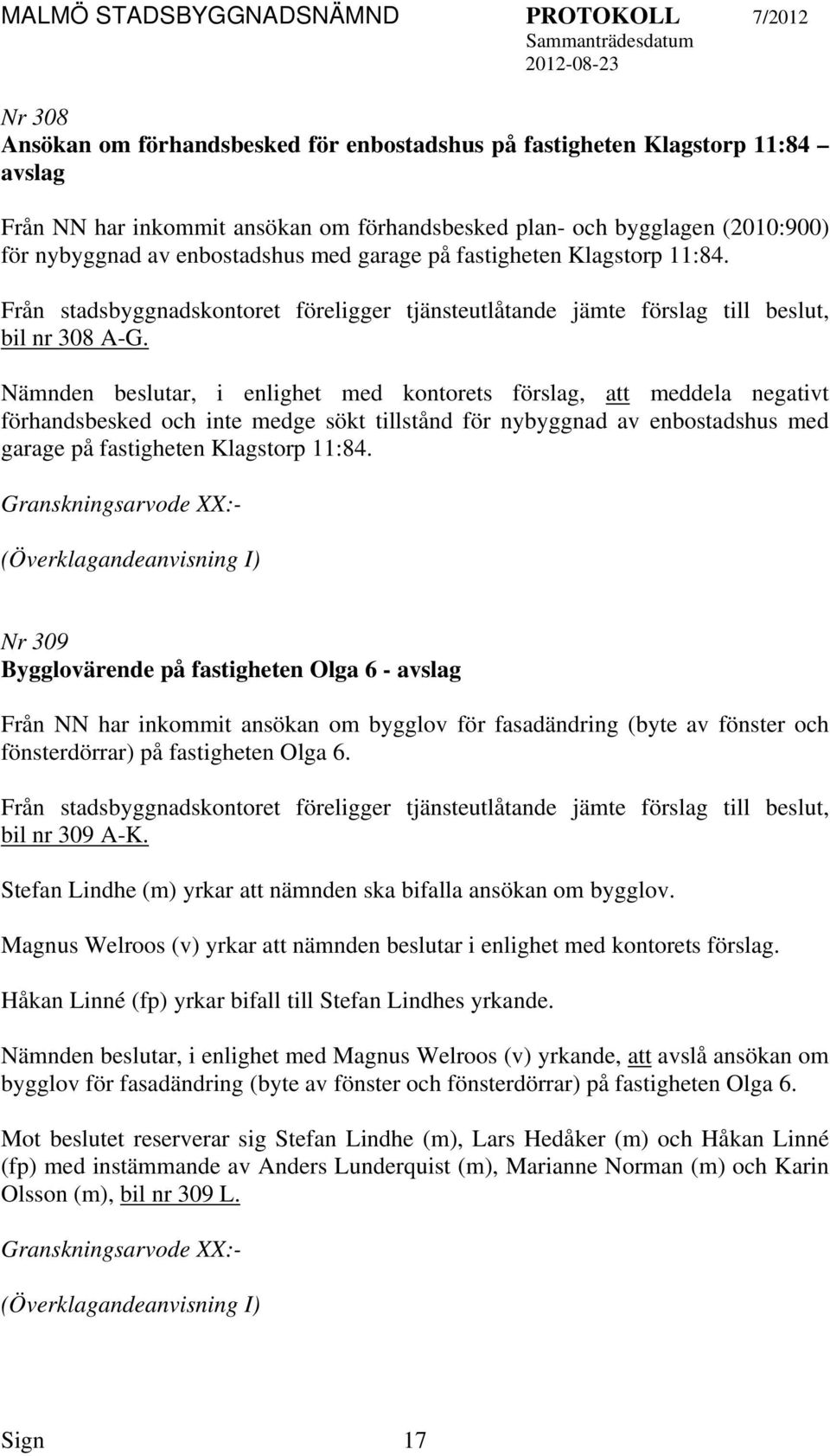 Nämnden beslutar, i enlighet med kontorets förslag, meddela negativt förhandsbesked och inte medge sökt tillstånd för nybyggnad av enbostadshus med garage på fastigheten Klagstorp 11:84.