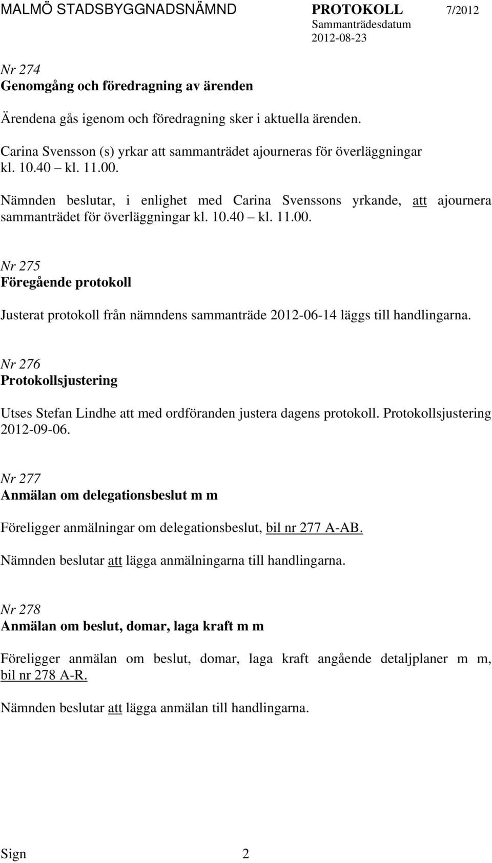 Nr 275 Föregående protokoll Justerat protokoll från nämndens sammanträde 2012-06-14 läggs till handlingarna. Nr 276 Protokollsjustering Utses Stefan Lindhe med ordföranden justera dagens protokoll.