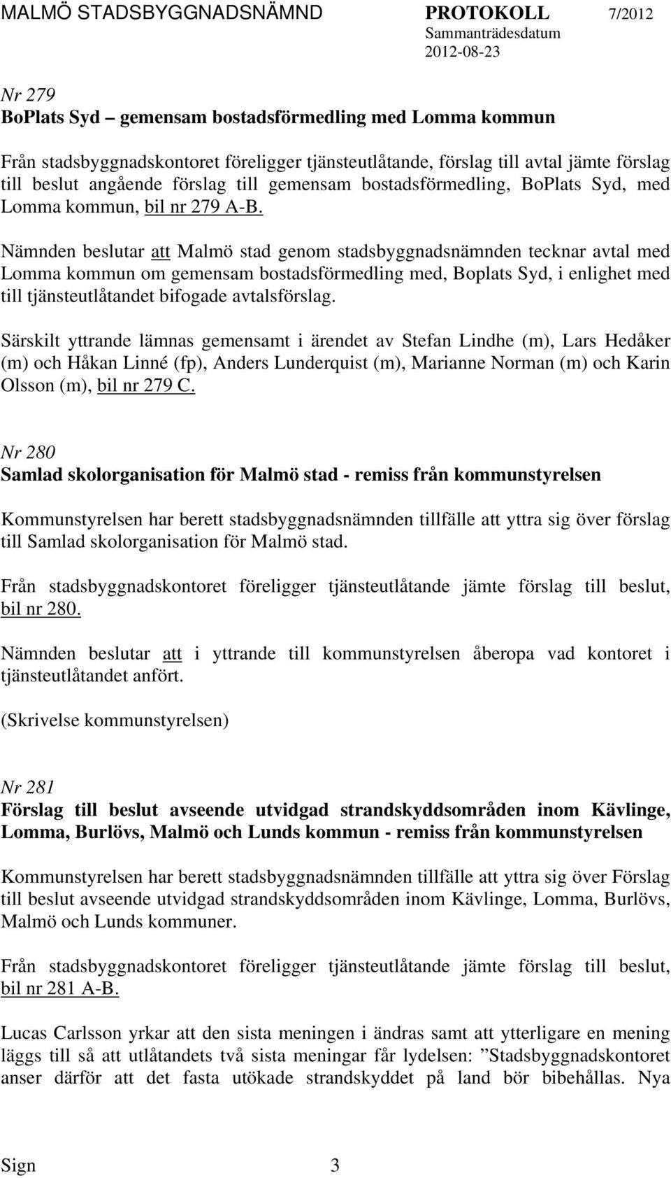 Nämnden beslutar Malmö stad genom stadsbyggnadsnämnden tecknar avtal med Lomma kommun om gemensam bostadsförmedling med, Boplats Syd, i enlighet med till tjänsteutlåtandet bifogade avtalsförslag.