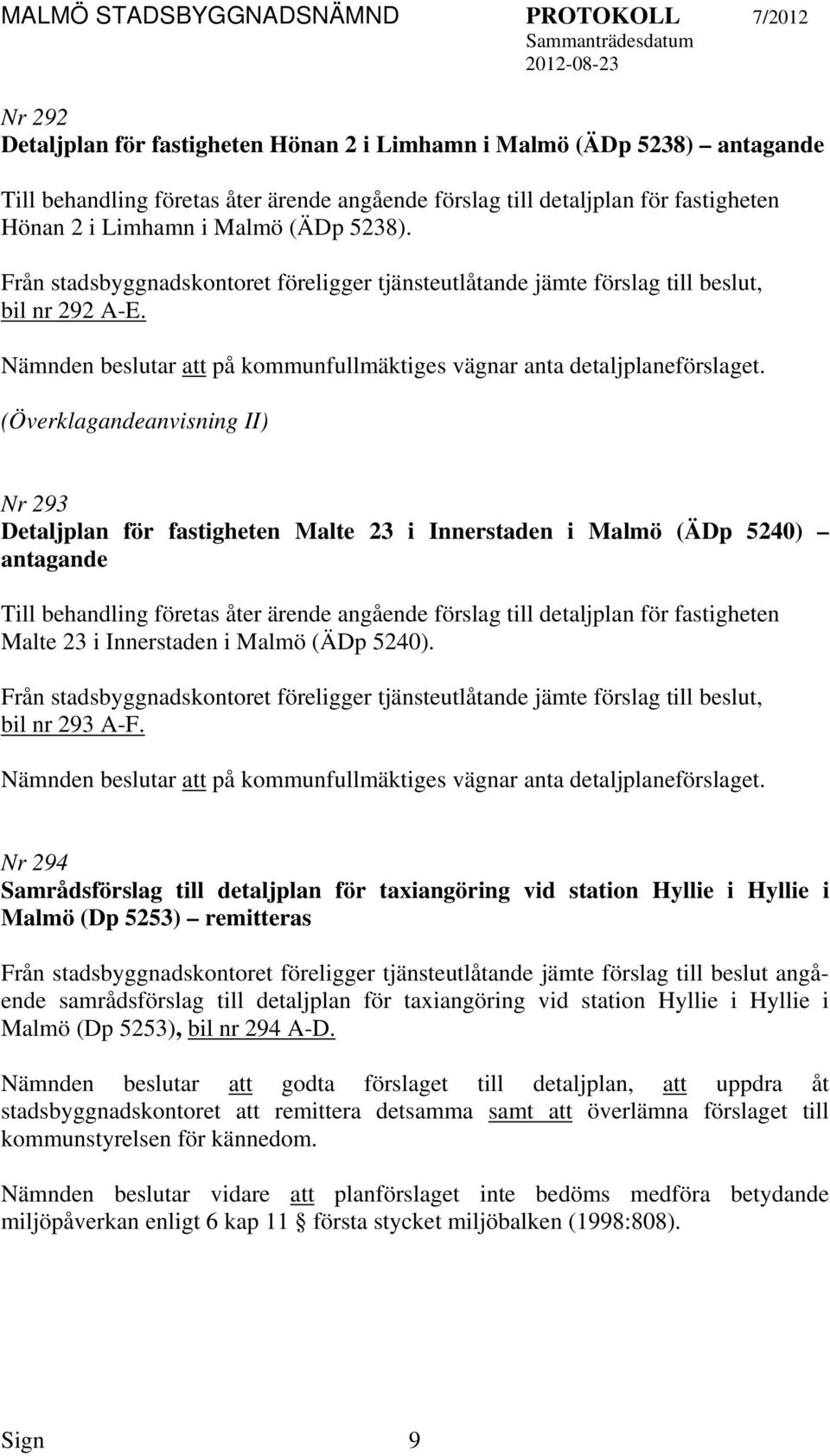 (Överklagandeanvisning II) Nr 293 Detaljplan för fastigheten Malte 23 i Innerstaden i Malmö (ÄDp 5240) antagande Till behandling företas åter ärende angående förslag till detaljplan för fastigheten