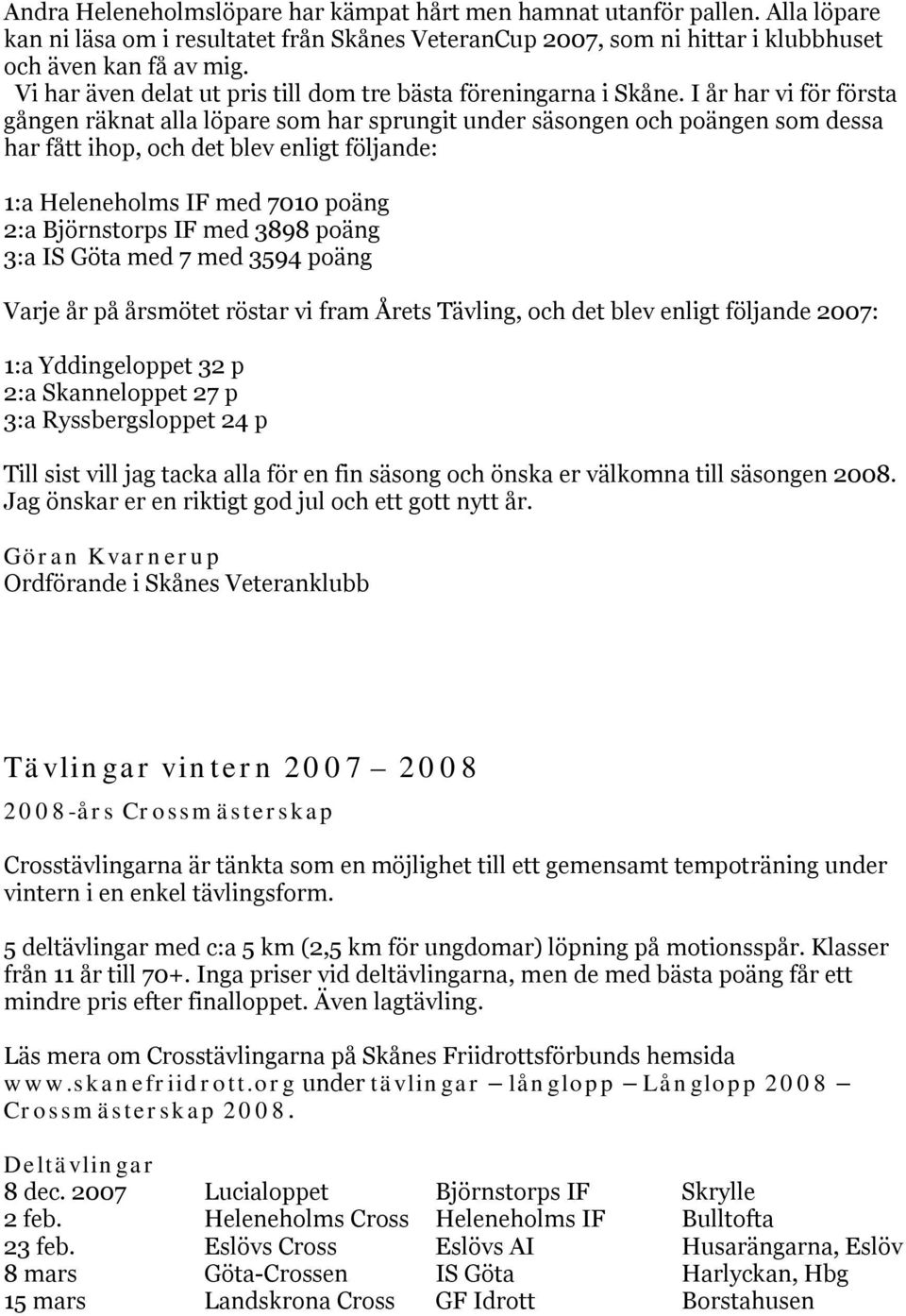 I år har vi för första gången räknat alla löpare som har sprungit under säsongen och poängen som dessa har fått ihop, och det blev enligt följande: 1:a Heleneholms IF med 7010 poäng 2:a Björnstorps