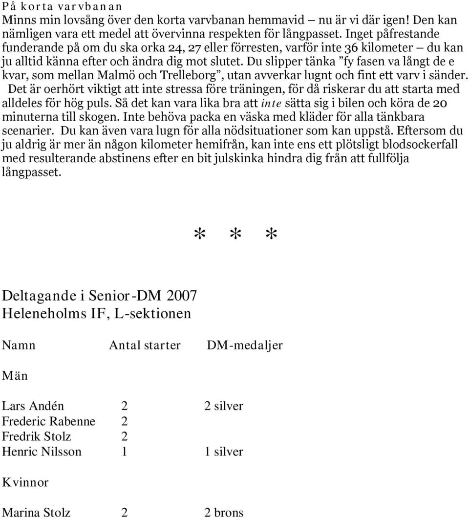 Du slipper tänka fy fasen va långt de e kvar, som mellan Malmö och Trelleborg, utan avverkar lugnt och fint ett varv i sänder.