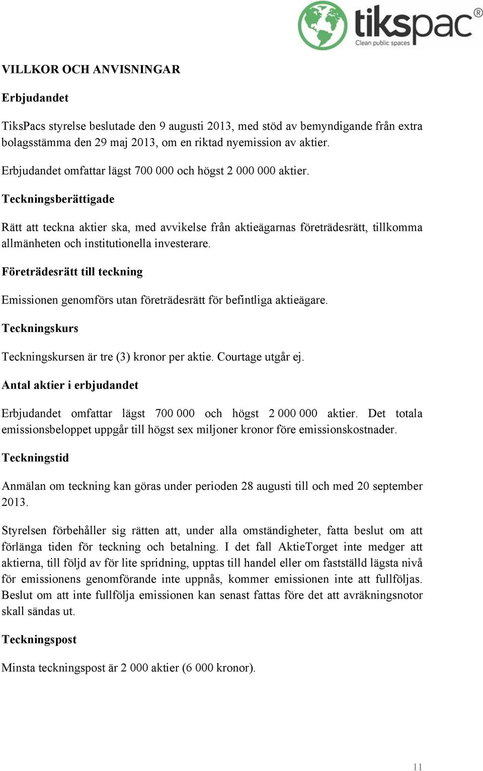 Teckningsberättigade Rätt att teckna aktier ska, med avvikelse från aktieägarnas företrädesrätt, tillkomma allmänheten och institutionella investerare.