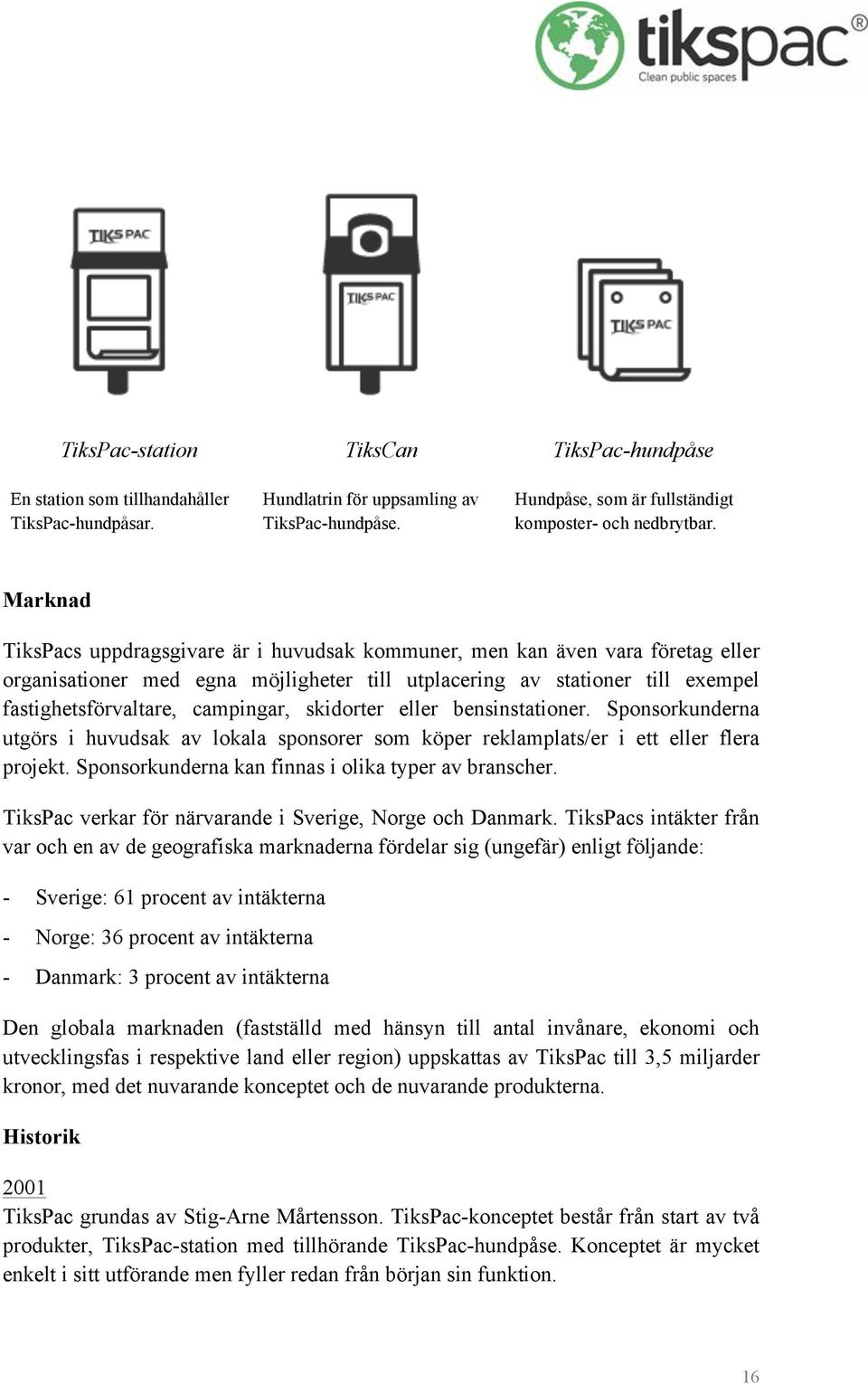 skidorter eller bensinstationer. Sponsorkunderna utgörs i huvudsak av lokala sponsorer som köper reklamplats/er i ett eller flera projekt. Sponsorkunderna kan finnas i olika typer av branscher.