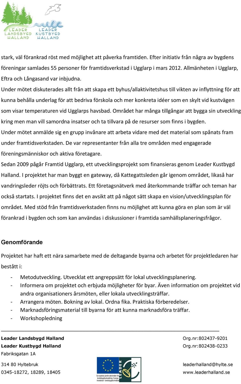 Under mötet diskuterades allt från att skapa ett byhus/allaktivitetshus till vikten av inflyttning för att kunna behålla underlag för att bedriva förskola och mer konkreta idéer som en skylt vid