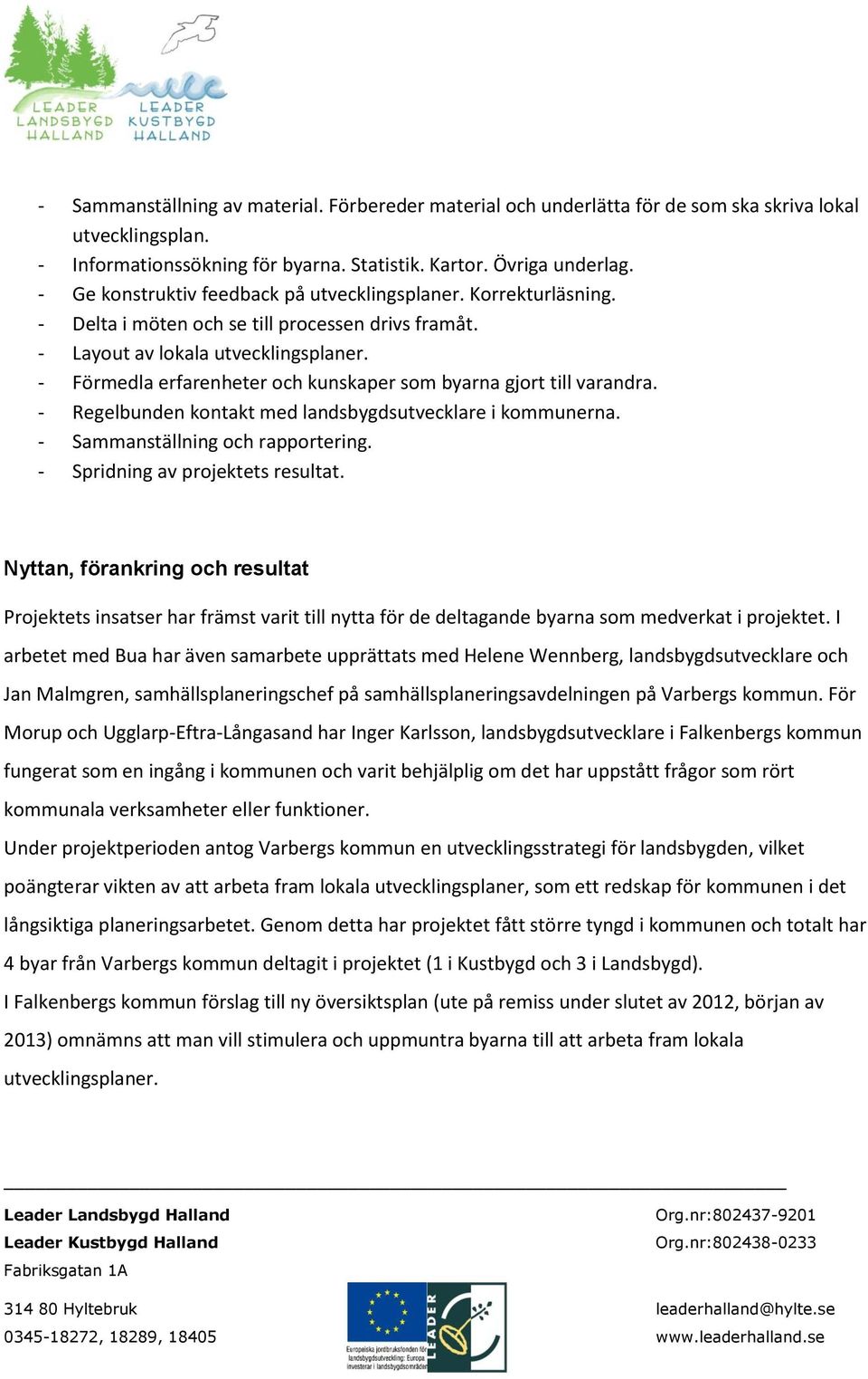 - Förmedla erfarenheter och kunskaper som byarna gjort till varandra. - Regelbunden kontakt med landsbygdsutvecklare i kommunerna. - Sammanställning och rapportering.