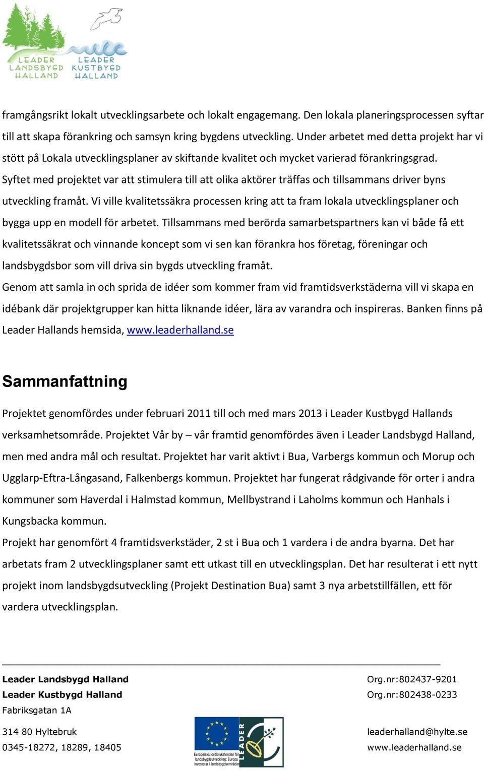 Syftet med projektet var att stimulera till att olika aktörer träffas och tillsammans driver byns utveckling framåt.