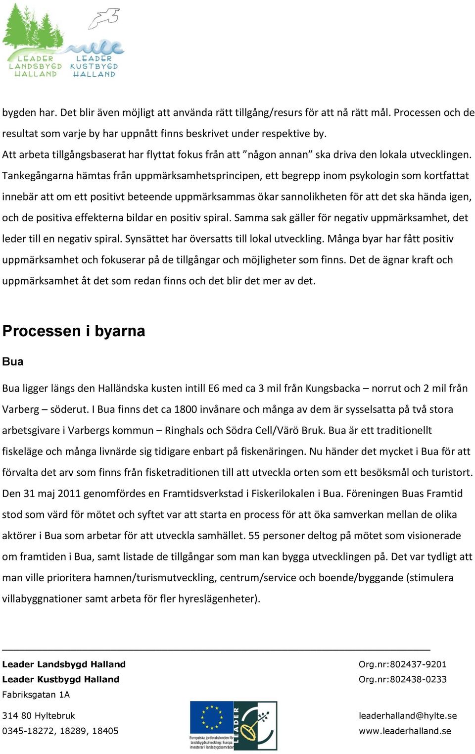 Tankegångarna hämtas från uppmärksamhetsprincipen, ett begrepp inom psykologin som kortfattat innebär att om ett positivt beteende uppmärksammas ökar sannolikheten för att det ska hända igen, och de