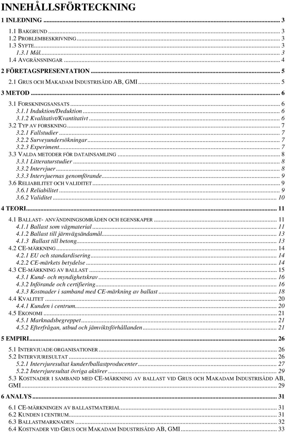 .. 7 3.2.3 Experiment... 7 3.3 VALDA METODER FÖR DATAINSAMLING... 8 3.3.1 Litteraturstudier... 8 3.3.2 Intervjuer... 8 3.3.3 Intervjuernas genomförande... 9 3.6 RELIABILITET OCH VALIDITET... 9 3.6.1 Reliabilitet.