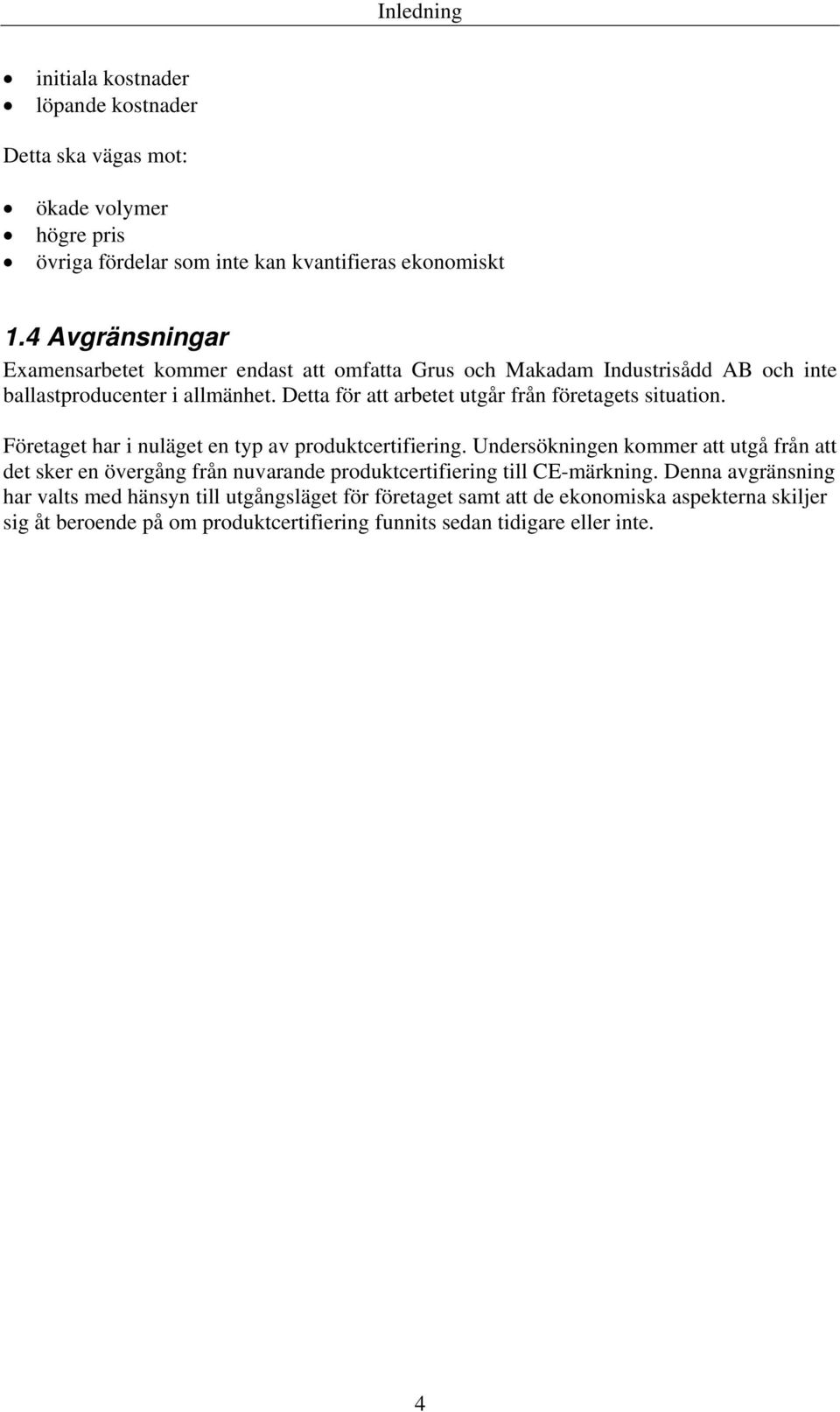 Detta för att arbetet utgår från företagets situation. Företaget har i nuläget en typ av produktcertifiering.