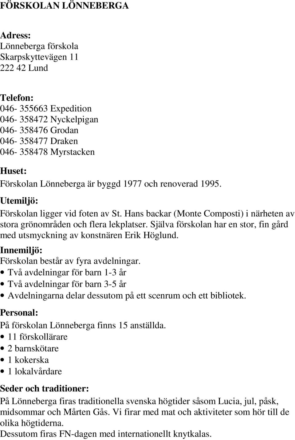 Själva förskolan har en stor, fin gård med utsmyckning av konstnären Erik Höglund. Innemiljö: Förskolan består av fyra avdelningar.