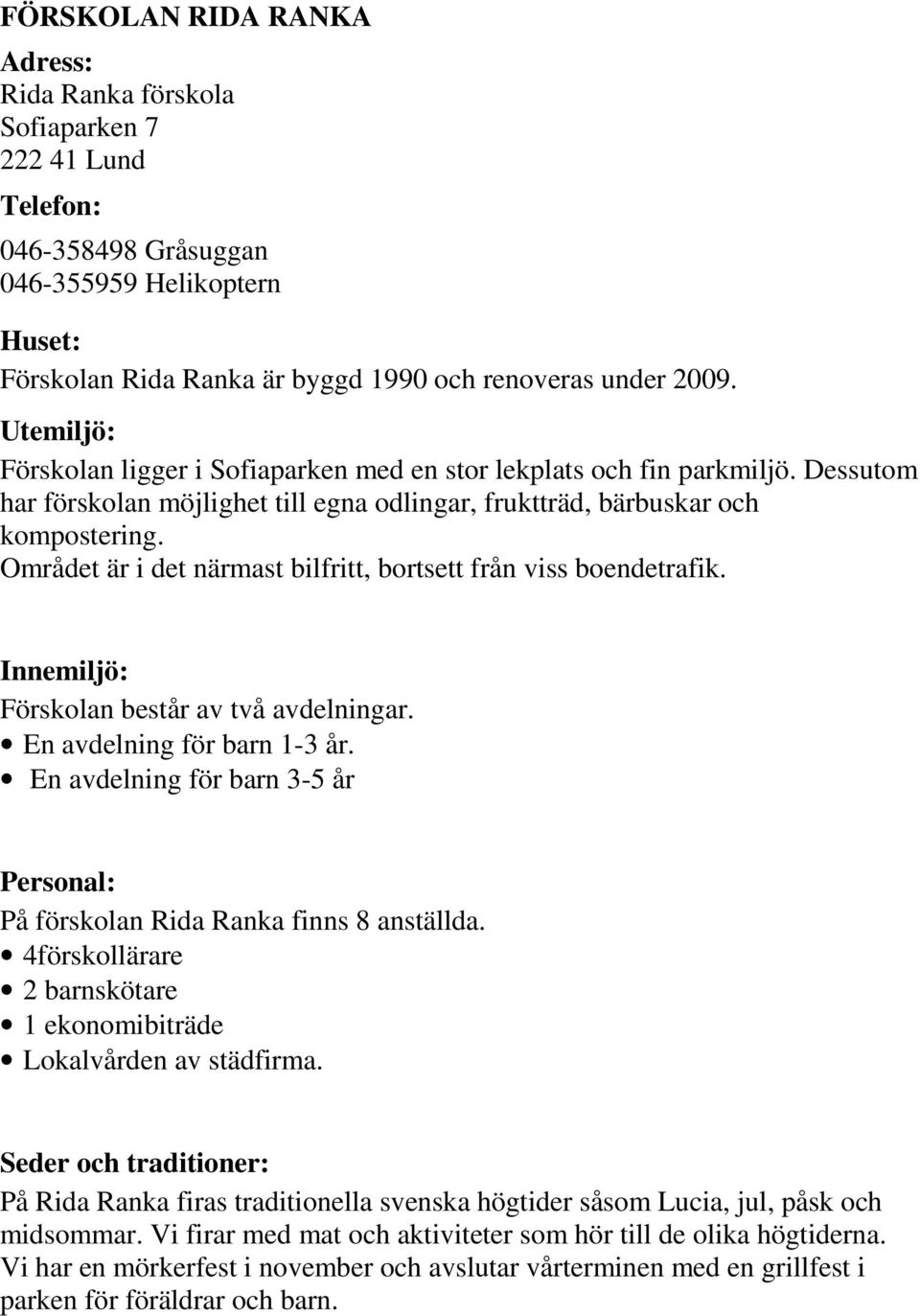 Området är i det närmast bilfritt, bortsett från viss boendetrafik. Innemiljö: Förskolan består av två avdelningar. En avdelning för barn 1-3 år.