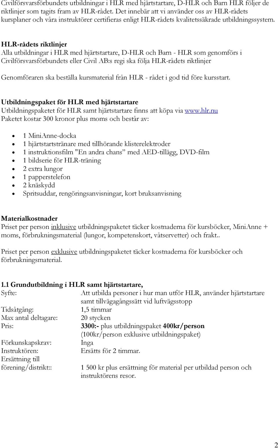 HLR-rådets riktlinjer Alla utbildningar i HLR med hjärtstartare, D-HLR och Barn - HLR som genomförs i Civilförsvarsförbundets eller Civil AB:s regi ska följa HLR-rådets riktlinjer Genomföraren ska